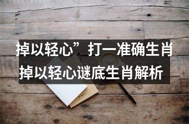<h3>掉以轻心”打一准确生肖 掉以轻心谜底生肖解析