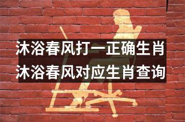 <h3>沐浴春风打一正确生肖 沐浴春风对应生肖查询