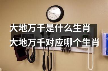 <h3>大地万千是什么生肖 大地万千对应哪个生肖
