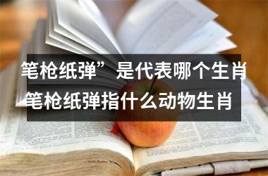 <h3>笔枪纸弹”是代表哪个生肖 笔枪纸弹指什么动物生肖