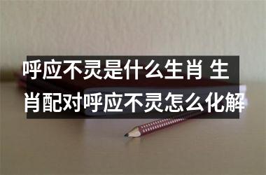 <h3>呼应不灵是什么生肖 生肖配对呼应不灵怎么化解