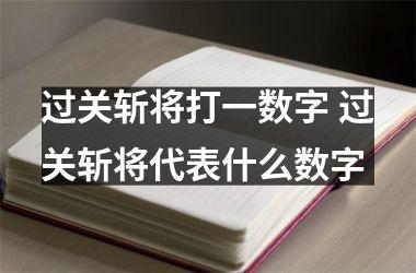 <h3>过关斩将打一数字 过关斩将代表什么数字