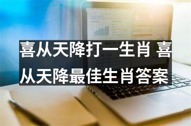 <h3>喜从天降打一生肖 喜从天降最佳生肖答案