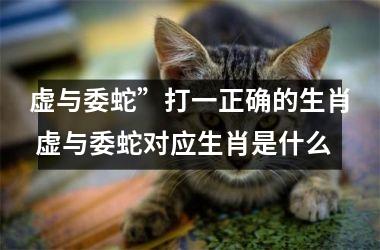 <h3>虚与委蛇”打一正确的生肖 虚与委蛇对应生肖是什么