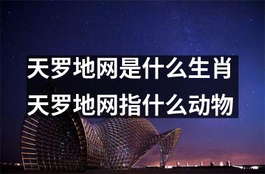 <h3>天罗地网是什么生肖 天罗地网指什么动物