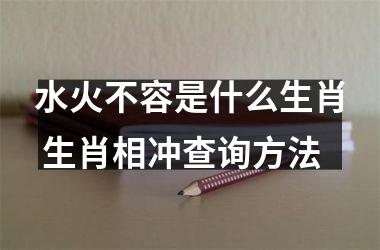 <h3>水火不容是什么生肖 生肖相冲查询方法