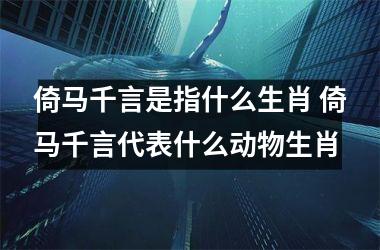 <h3>倚马千言是指什么生肖 倚马千言代表什么动物生肖
