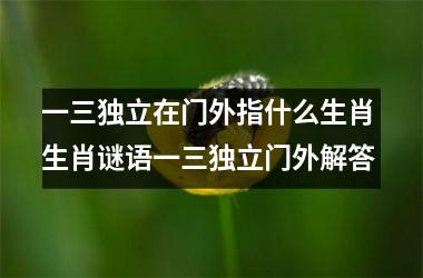 一三独立在门外指什么生肖 生肖谜语一三独立门外解答