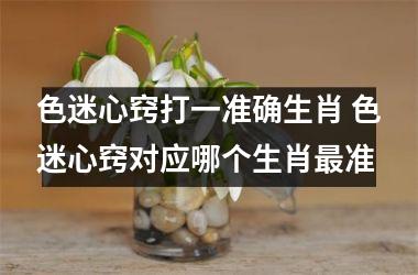 <h3>色迷心窍打一准确生肖 色迷心窍对应哪个生肖最准