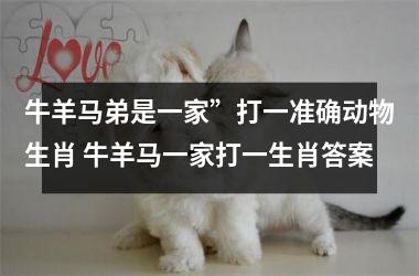<h3>牛羊马弟是一家”打一准确动物生肖 牛羊马一家打一生肖答案