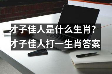 <h3>才子佳人是什么生肖? 才子佳人打一生肖答案