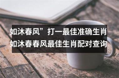 <h3>如沐春风”打一最佳准确生肖 如沐春春风最佳生肖配对查询