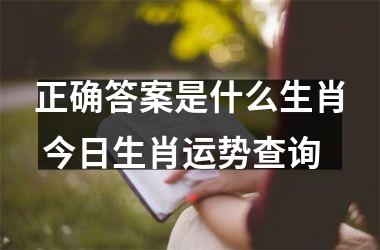 <h3>正确答案是什么生肖 今日生肖运势查询
