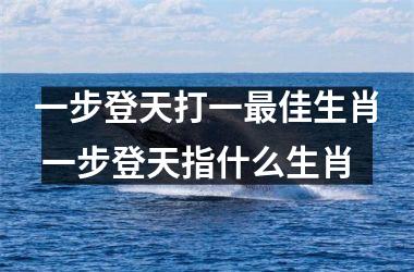 <h3>一步登天打一最佳生肖 一步登天指什么生肖