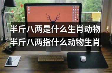 <h3>半斤八两是什么生肖动物 半斤八两指什么动物生肖
