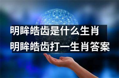 <h3>明眸皓齿是什么生肖 明眸皓齿打一生肖答案