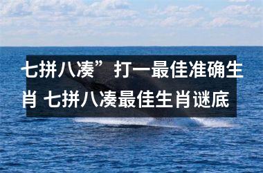 <h3>七拼八凑”打一最佳准确生肖 七拼八凑最佳生肖谜底