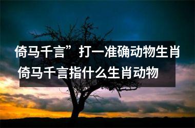 <h3>倚马千言”打一准确动物生肖 倚马千言指什么生肖动物