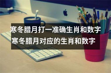 <h3>寒冬腊月打一准确生肖和数字 寒冬腊月对应的生肖和数字