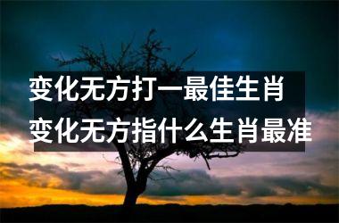 <h3>变化无方打一最佳生肖 变化无方指什么生肖最准