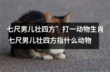 <h3>七尺男儿壮四方”打一动物生肖 七尺男儿壮四方指什么动物