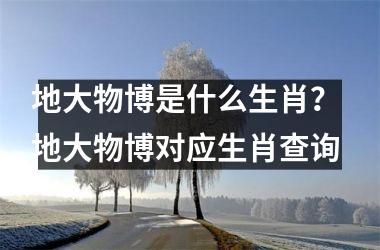 <h3>地大物博是什么生肖? 地大物博对应生肖查询