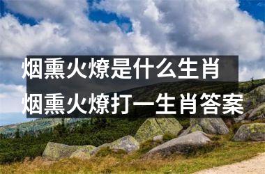 <h3>烟熏火燎是什么生肖 烟熏火燎打一生肖答案