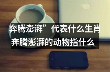 <h3>奔腾澎湃”代表什么生肖 奔腾澎湃的动物指什么