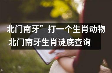 <h3>北门南牙”打一个生肖动物 北门南牙生肖谜底查询