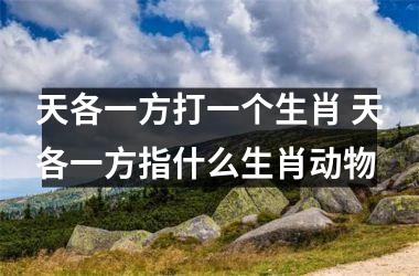 <h3>天各一方打一个生肖 天各一方指什么生肖动物