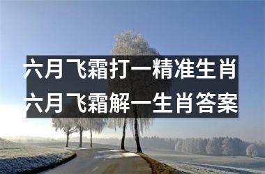 <h3>六月飞霜打一精准生肖 六月飞霜解一生肖答案