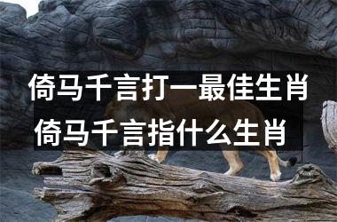 <h3>倚马千言打一最佳生肖 倚马千言指什么生肖