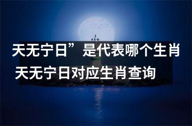 <h3>天无宁日”是代表哪个生肖 天无宁日对应生肖查询
