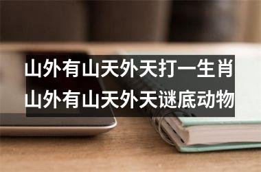 <h3>山外有山天外天打一生肖 山外有山天外天谜底动物