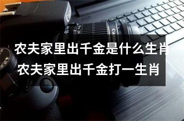 <h3>农夫家里出千金是什么生肖 农夫家里出千金打一生肖