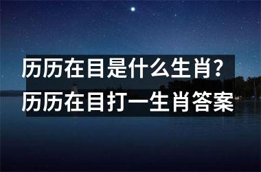 <h3>历历在目是什么生肖? 历历在目打一生肖答案