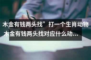 <h3>木金有钱两头找”打一个生肖动物 木金有钱两头找对应什么动物