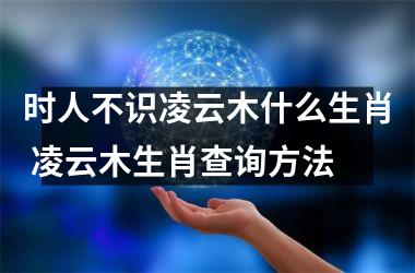 <h3>时人不识凌云木什么生肖 凌云木生肖查询方法