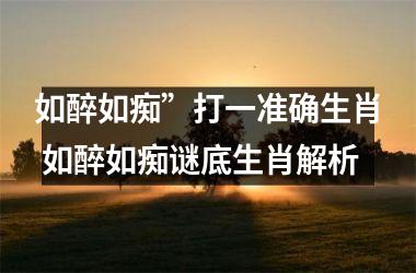 <h3>如醉如痴”打一准确生肖 如醉如痴谜底生肖解析