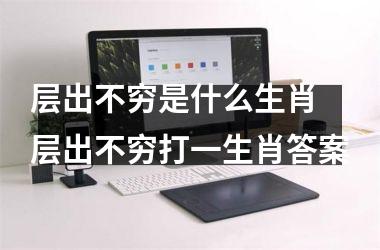 <h3>层出不穷是什么生肖 层出不穷打一生肖答案