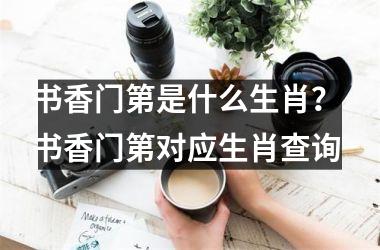 <h3>书香门第是什么生肖? 书香门第对应生肖查询