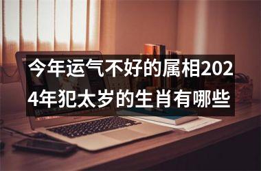 今年运气不好的属相2024年犯太岁的生肖有哪些