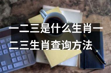 一二三是什么生肖一二三生肖查询方法