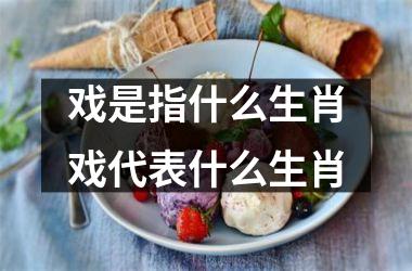 戏是指什么生肖戏代表什么生肖