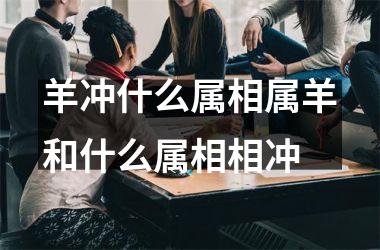 羊冲什么属相属羊和什么属相相冲