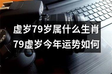 虚岁79岁属什么生肖79虚岁今年运势如何