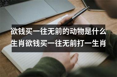 欲钱买一往无前的动物是什么生肖欲钱买一往无前打一生肖