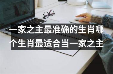 一家之主最准确的生肖哪个生肖最适合当一家之主