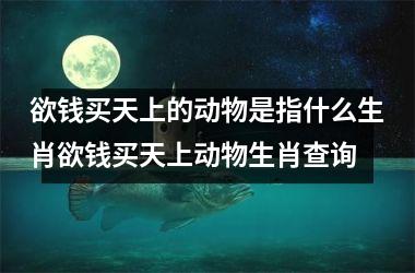 欲钱买天上的动物是指什么生肖欲钱买天上动物生肖查询