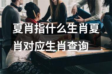 夏肖指什么生肖夏肖对应生肖查询